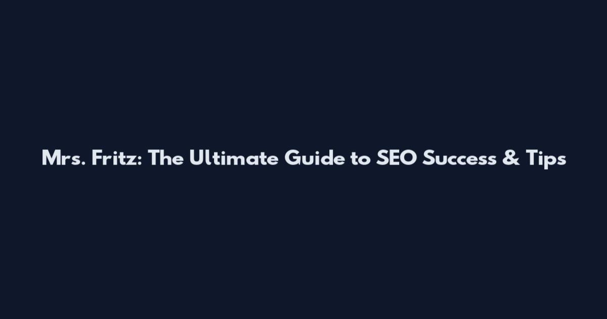 Mrs. Fritz: The Ultimate Guide to SEO Success & Tips