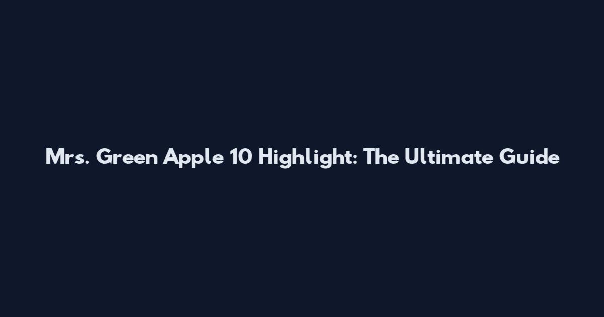 Mrs. Green Apple 10 Highlight: The Ultimate Guide