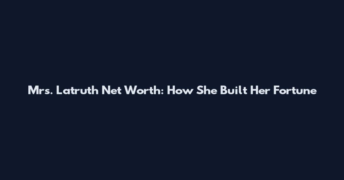Mrs. Latruth Net Worth: How She Built Her Fortune