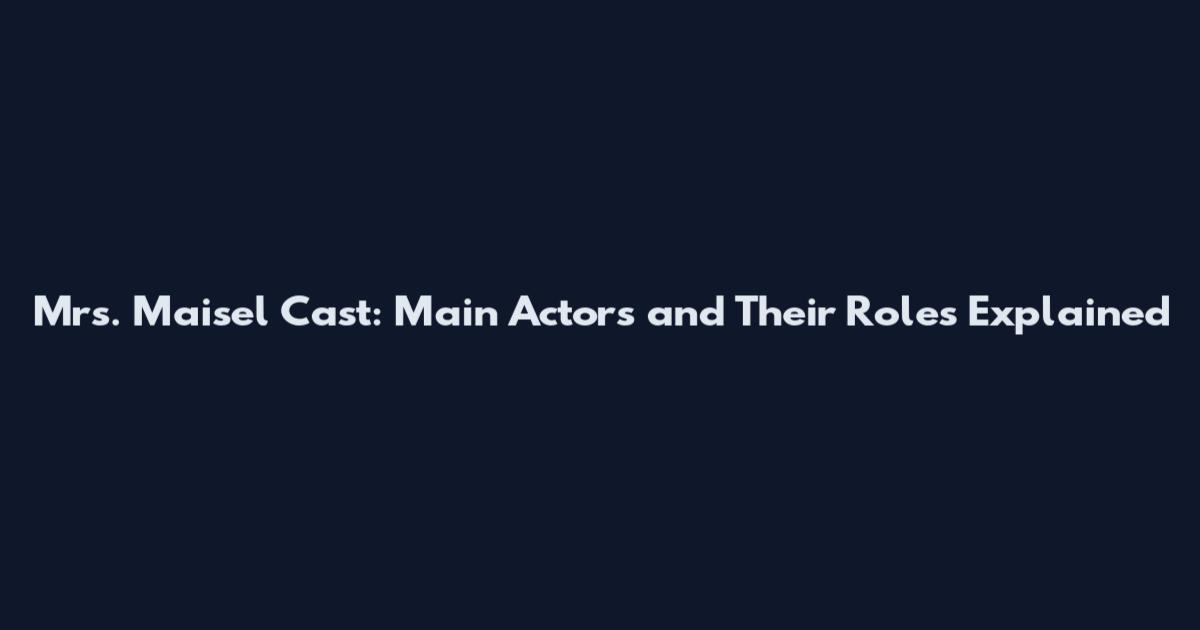 Mrs. Maisel Cast: Main Actors and Their Roles Explained