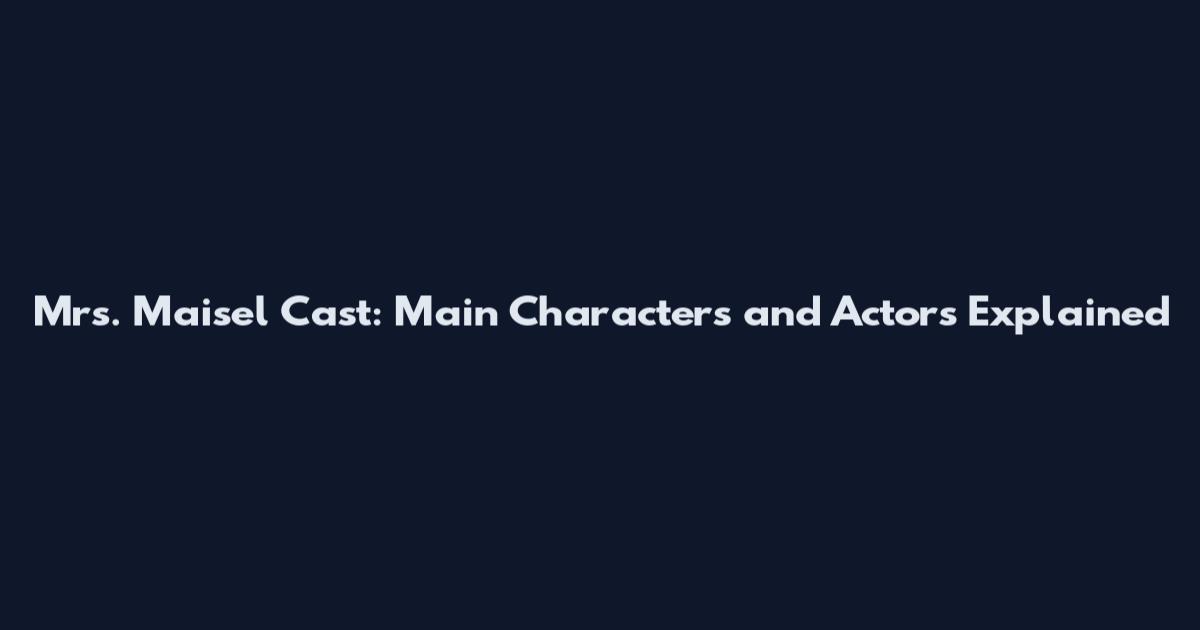 Mrs. Maisel Cast: Main Characters and Actors Explained