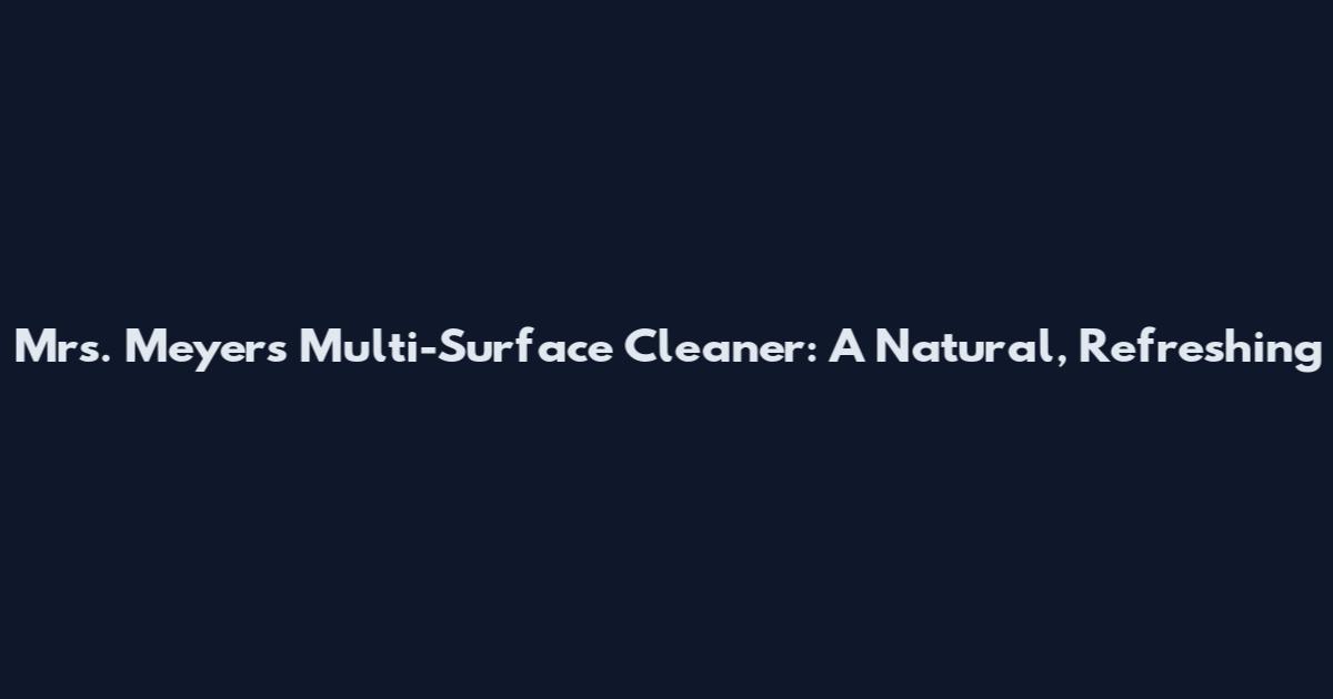 Mrs. Meyer's Multi-Surface Cleaner: A Natural, Refreshing