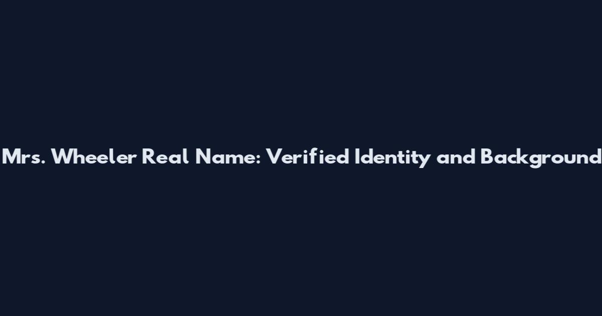 Mrs. Wheeler Real Name: Verified Identity and Background
