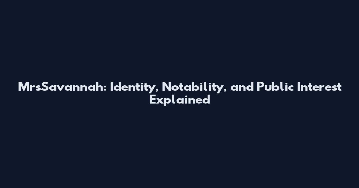 MrsSavannah: Identity, Notability, and Public Interest Explained