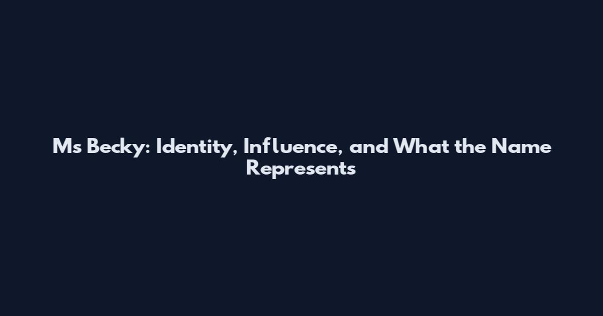 Ms Becky: Identity, Influence, and What the Name Represents