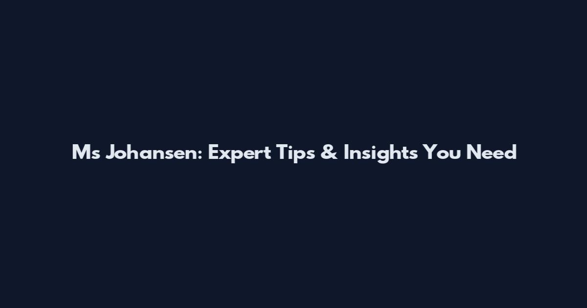 Ms Johansen: Expert Tips & Insights You Need