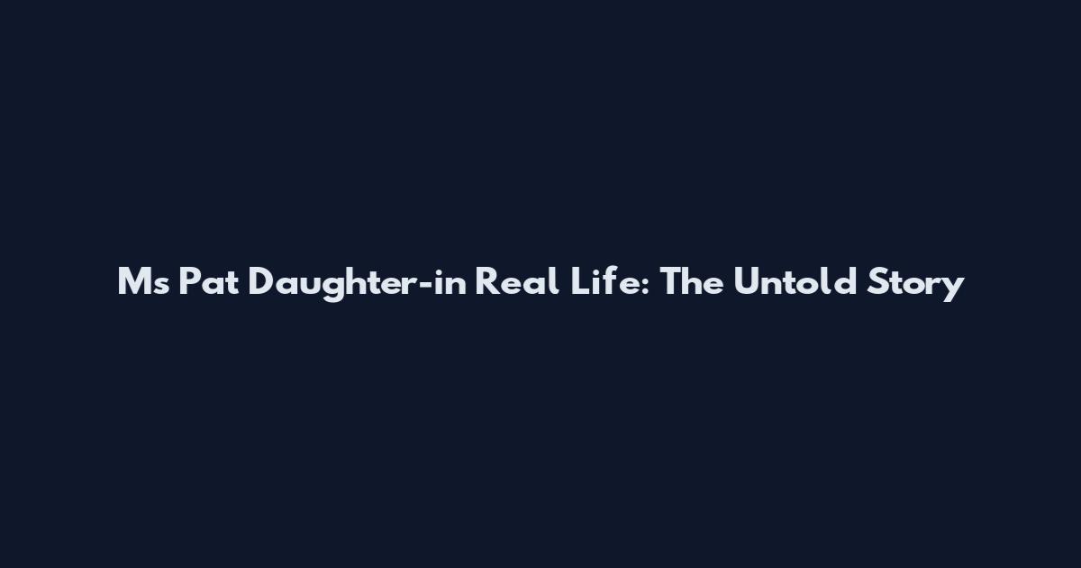 Ms Pat Daughter-in Real Life: The Untold Story