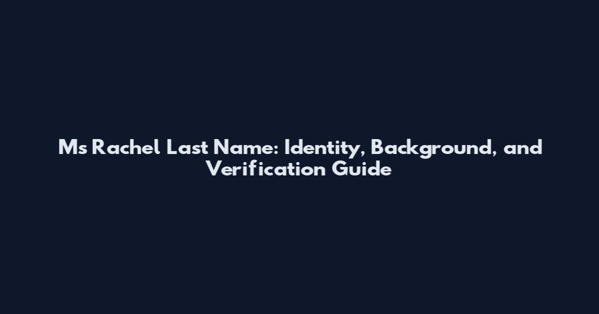 Ms Rachel Last Name: Identity, Background, and Verification Guide