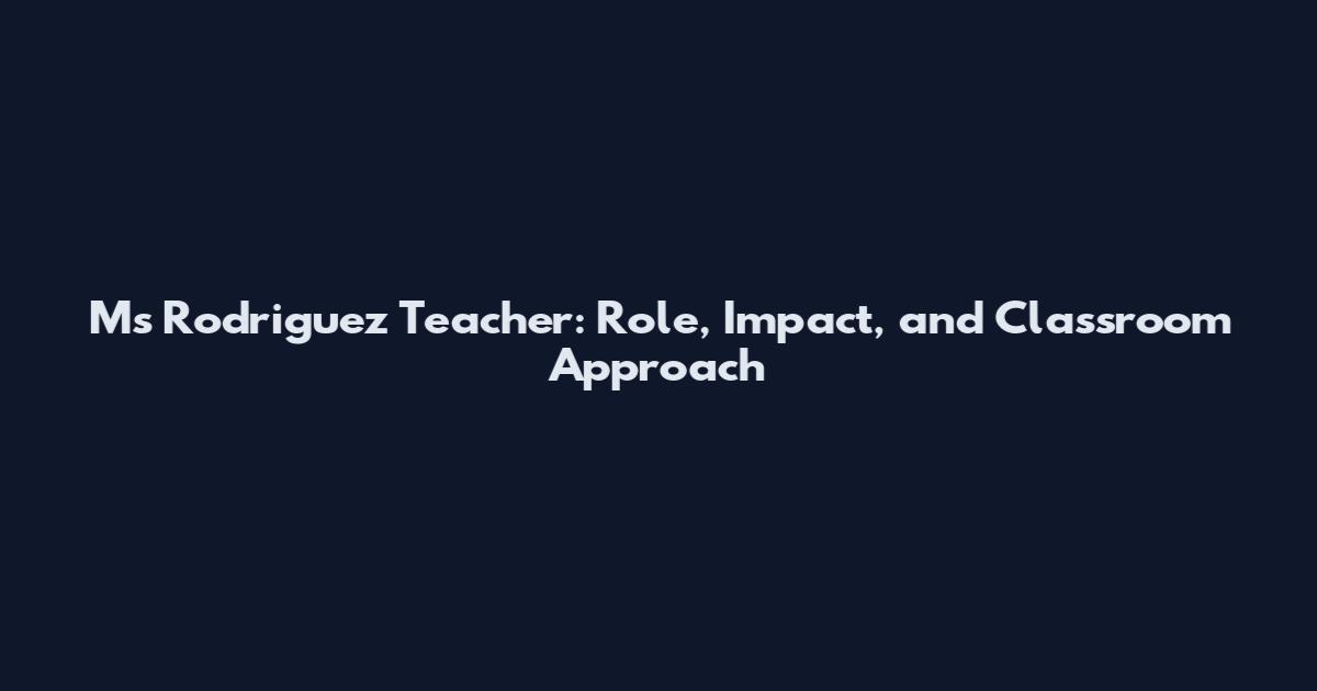 Ms Rodriguez Teacher: Role, Impact, and Classroom Approach