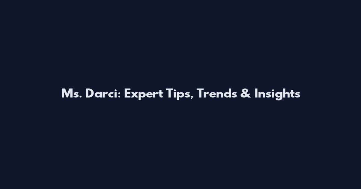 Ms. Darci: Expert Tips, Trends & Insights
