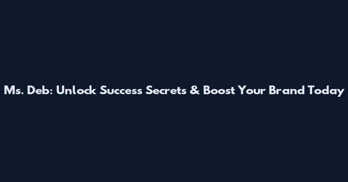 Ms. Deb: Unlock Success Secrets & Boost Your Brand Today