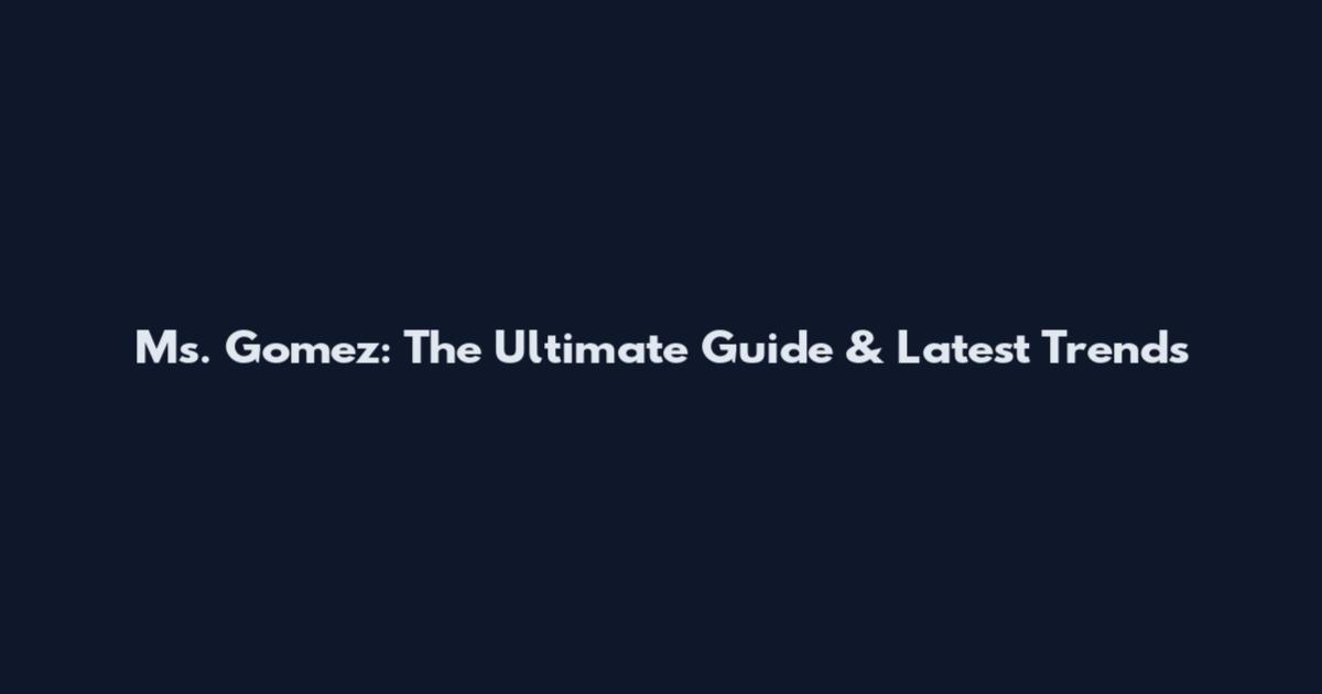 Ms. Gomez: The Ultimate Guide & Latest Trends