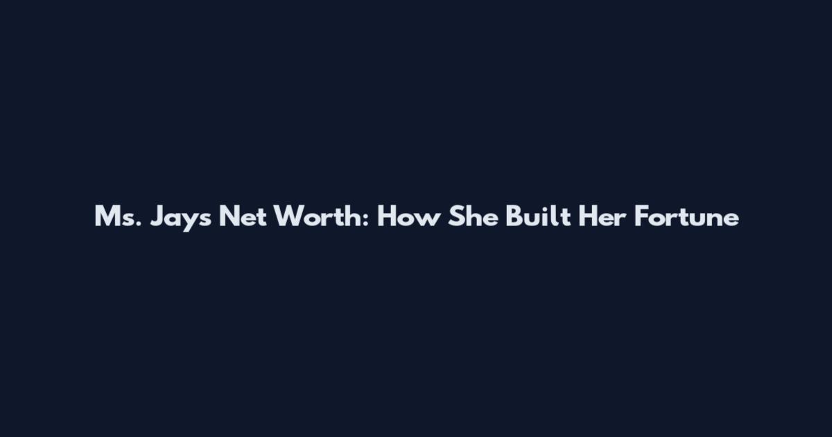 Ms. Jays Net Worth: How She Built Her Fortune