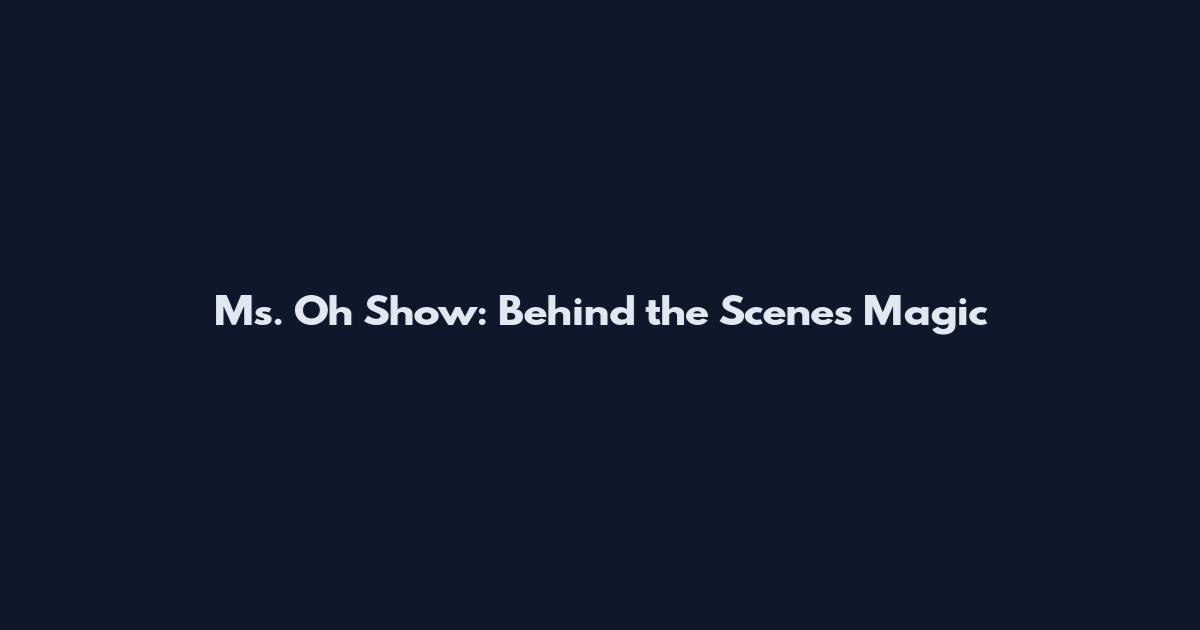 Ms. Oh Show: Behind the Scenes Magic