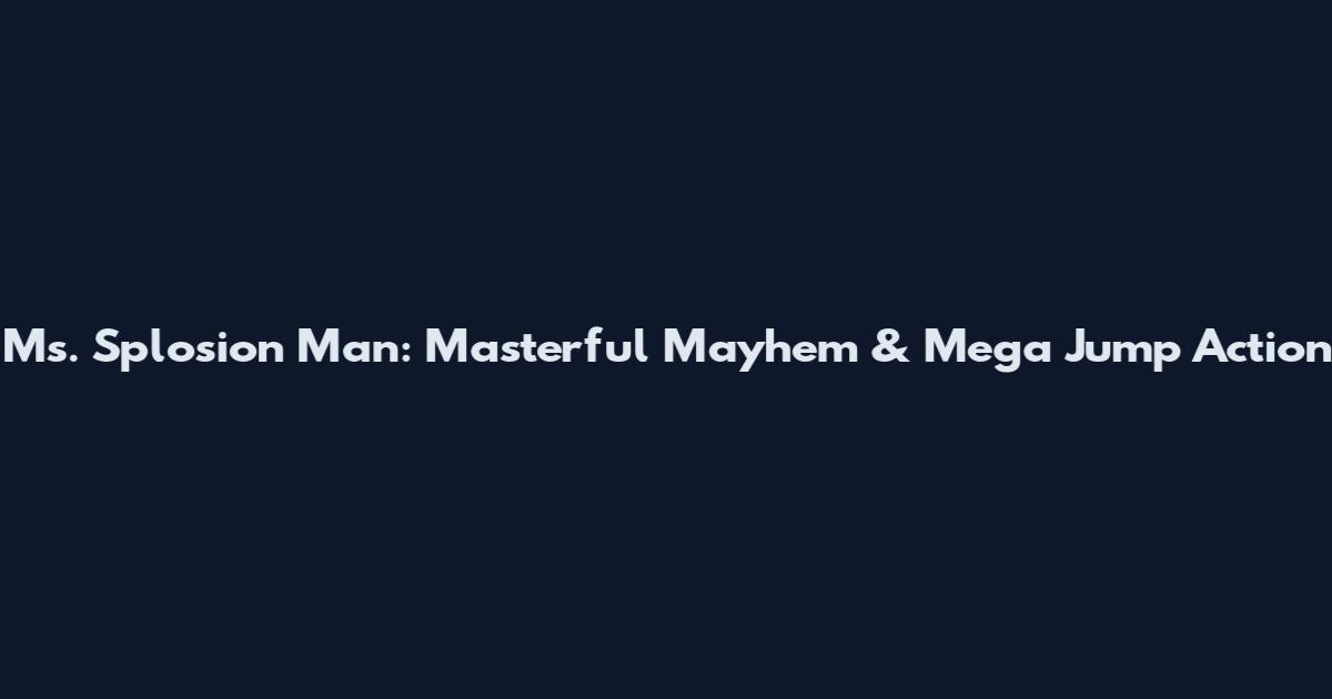 Ms. Splosion Man: Masterful Mayhem & Mega Jump Action