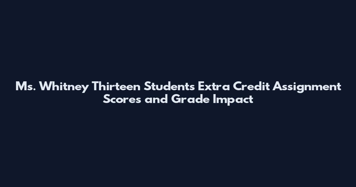 Ms. Whitney Thirteen Students Extra Credit Assignment Scores and Grade Impact