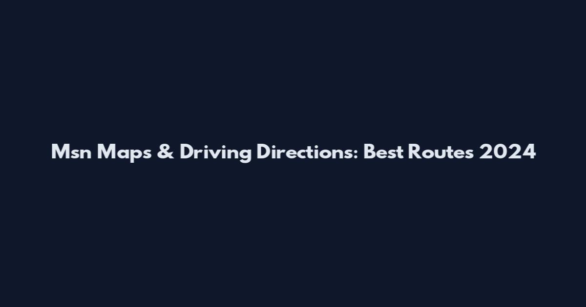 Msn Maps & Driving Directions: Best Routes 2024