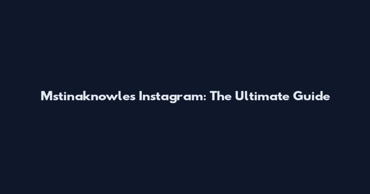 Mstinaknowles Instagram: The Ultimate Guide
