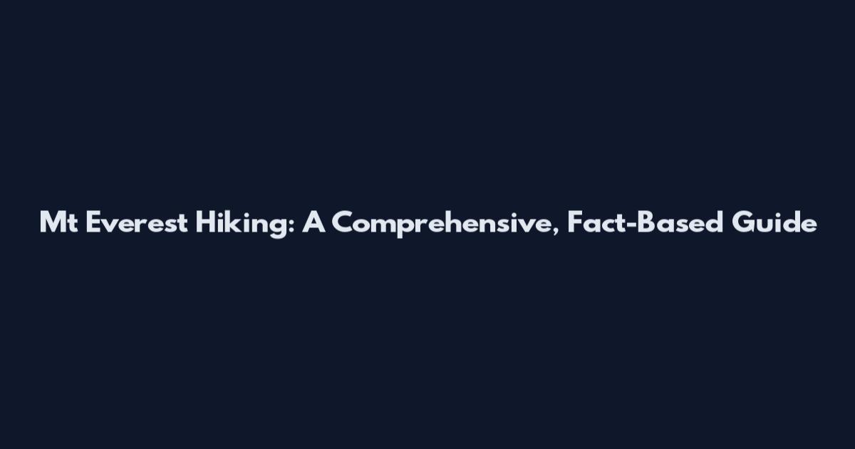 Mt Everest Hiking: A Comprehensive, Fact-Based Guide