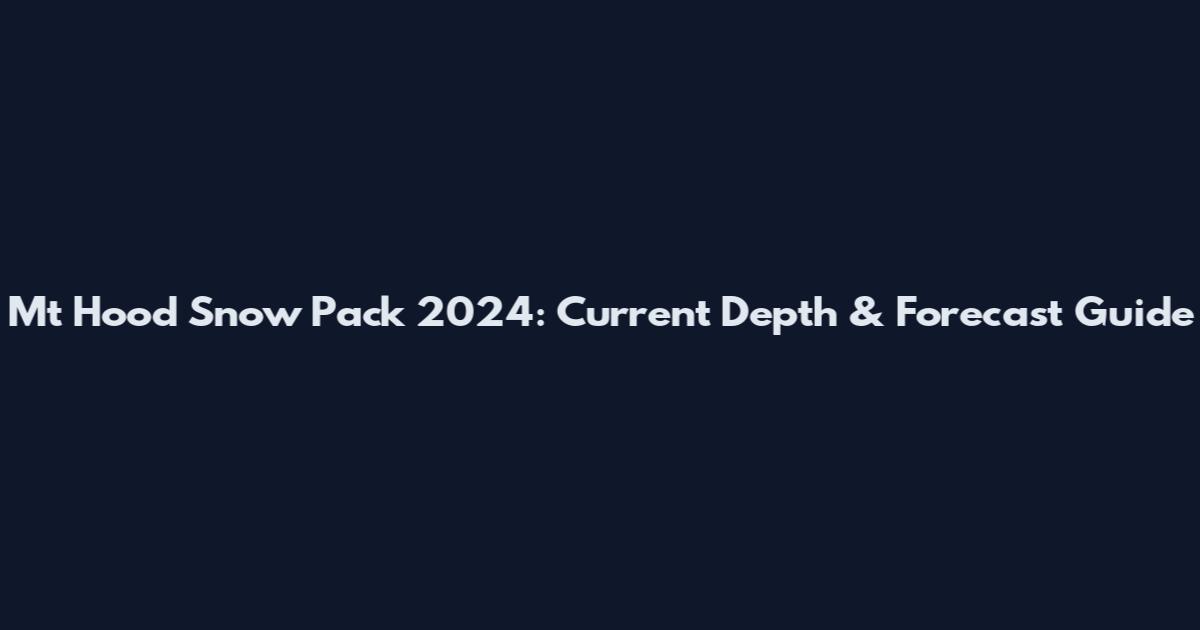 Mt Hood Snow Pack 2024: Current Depth & Forecast Guide