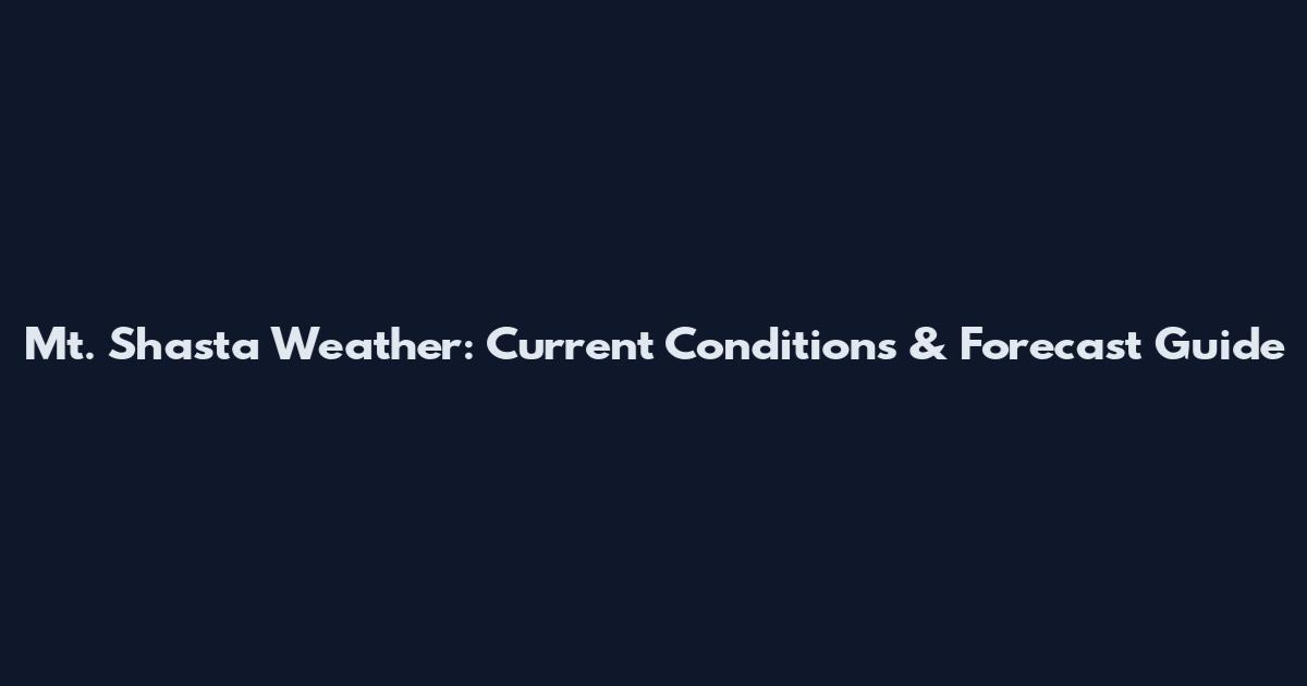 Mt. Shasta Weather: Current Conditions & Forecast Guide