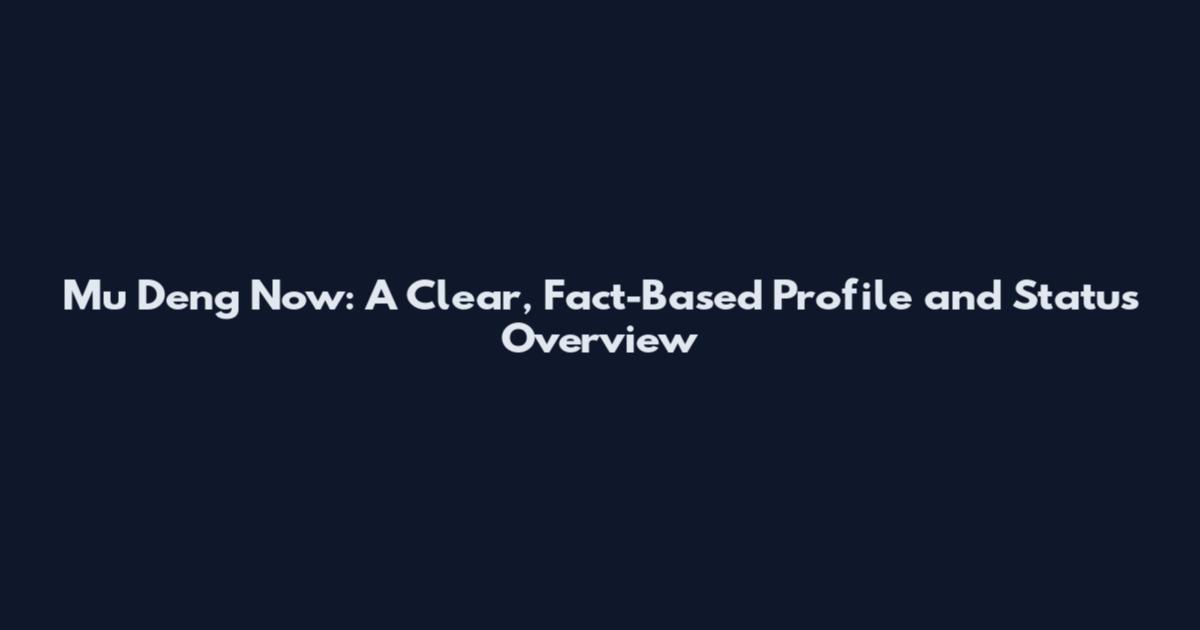 Mu Deng Now: A Clear, Fact-Based Profile and Status Overview