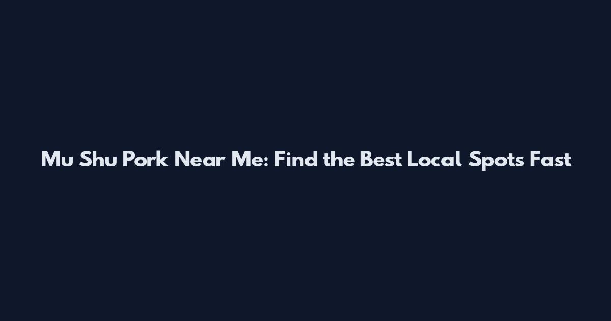 Mu Shu Pork Near Me: Find the Best Local Spots Fast