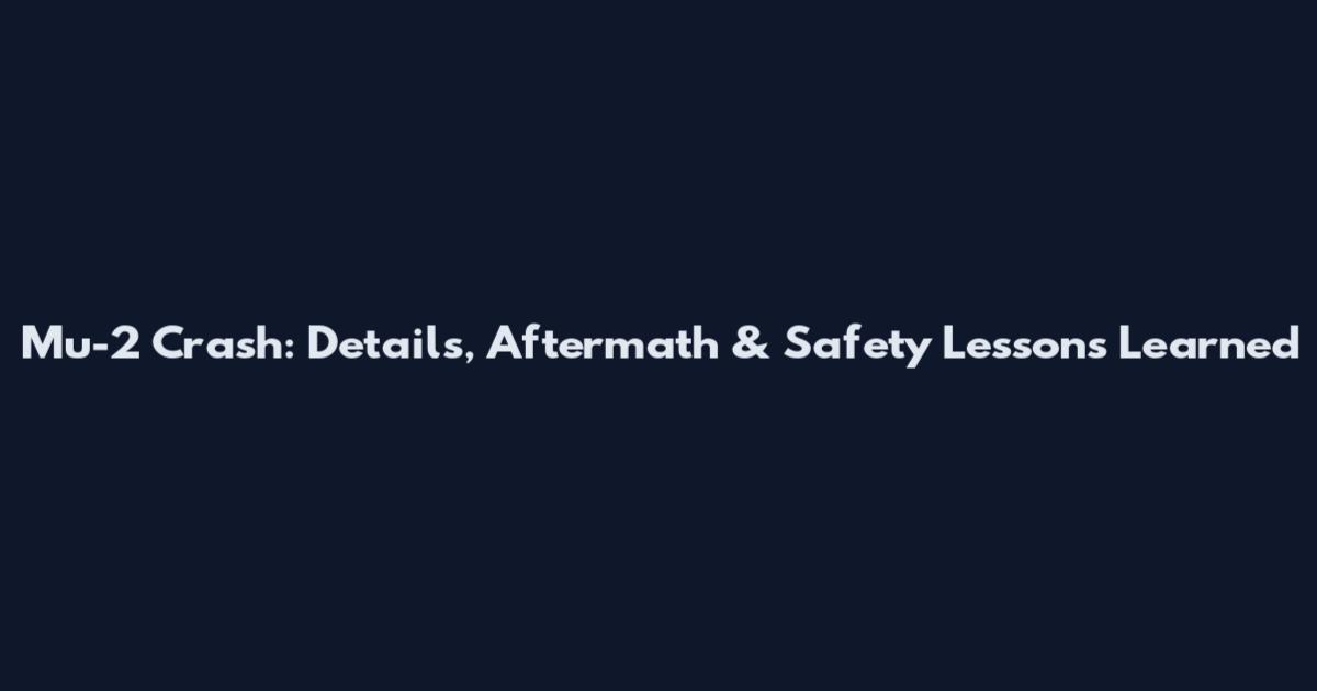 Mu-2 Crash: Details, Aftermath & Safety Lessons Learned
