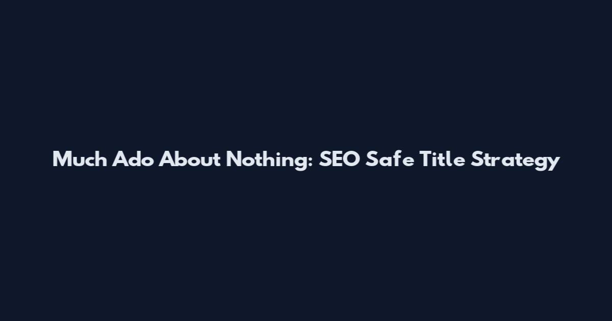 Much Ado About Nothing: SEO Safe Title Strategy