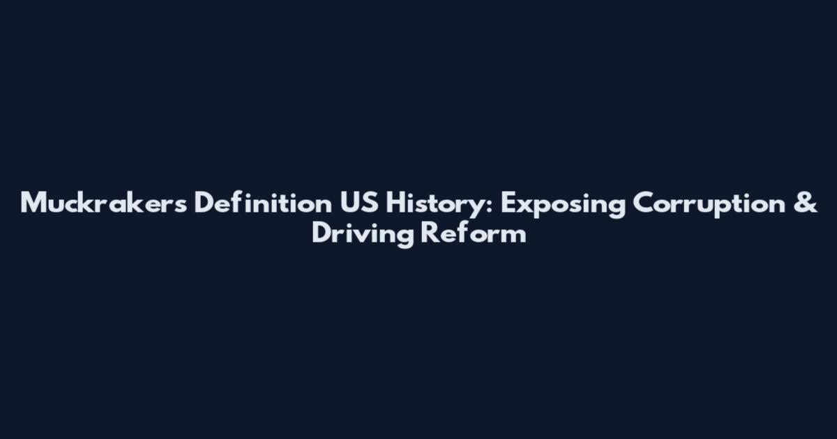 Muckrakers Definition US History: Exposing Corruption & Driving Reform