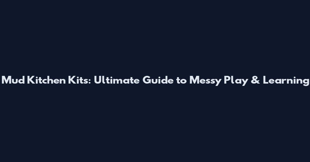Mud Kitchen Kits: Ultimate Guide to Messy Play & Learning