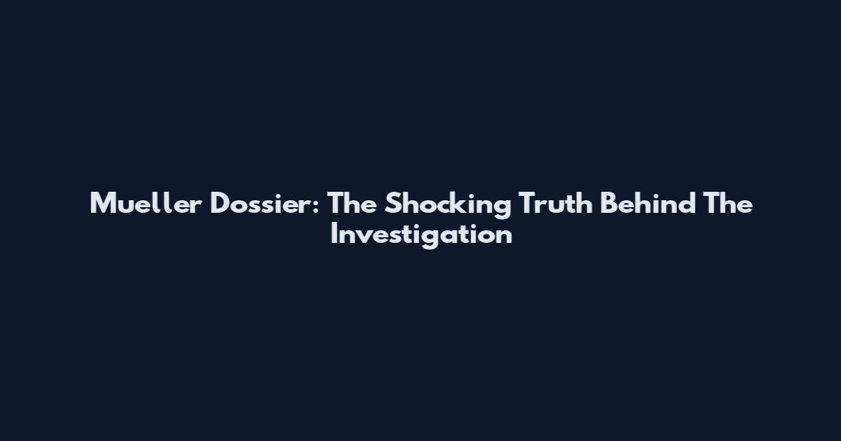 Mueller Dossier: The Shocking Truth Behind The Investigation