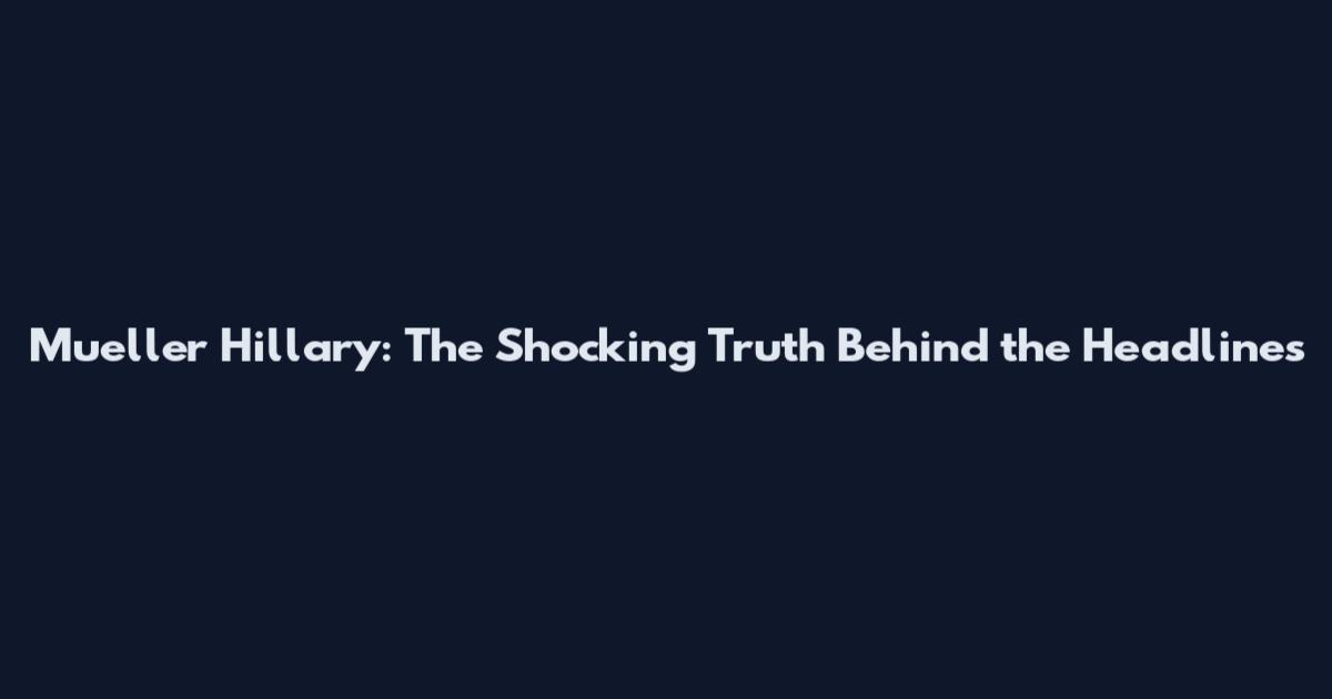 Mueller Hillary: The Shocking Truth Behind the Headlines