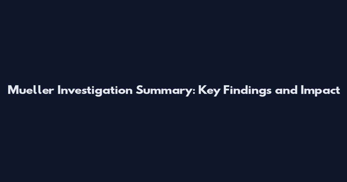 Mueller Investigation Summary: Key Findings and Impact