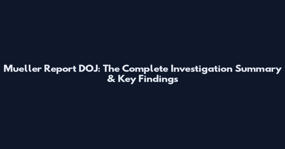 Mueller Report DOJ: The Complete Investigation Summary & Key Findings