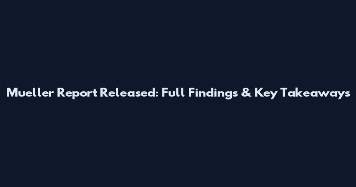 Mueller Report Released: Full Findings & Key Takeaways