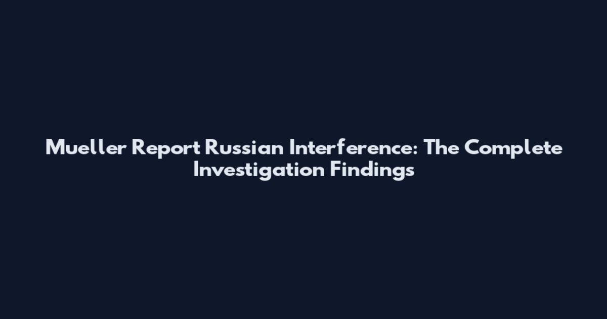 Mueller Report Russian Interference: The Complete Investigation Findings