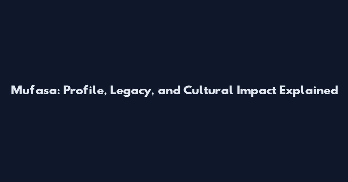 Mufasa: Profile, Legacy, and Cultural Impact Explained