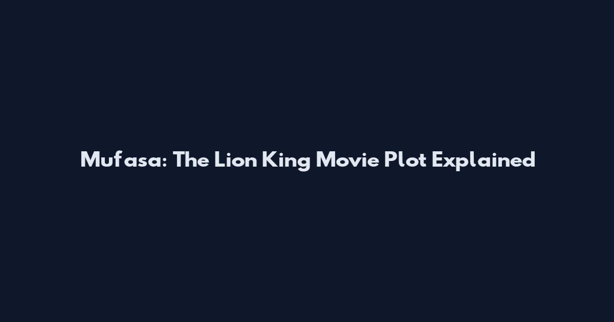 Mufasa: The Lion King Movie Plot Explained