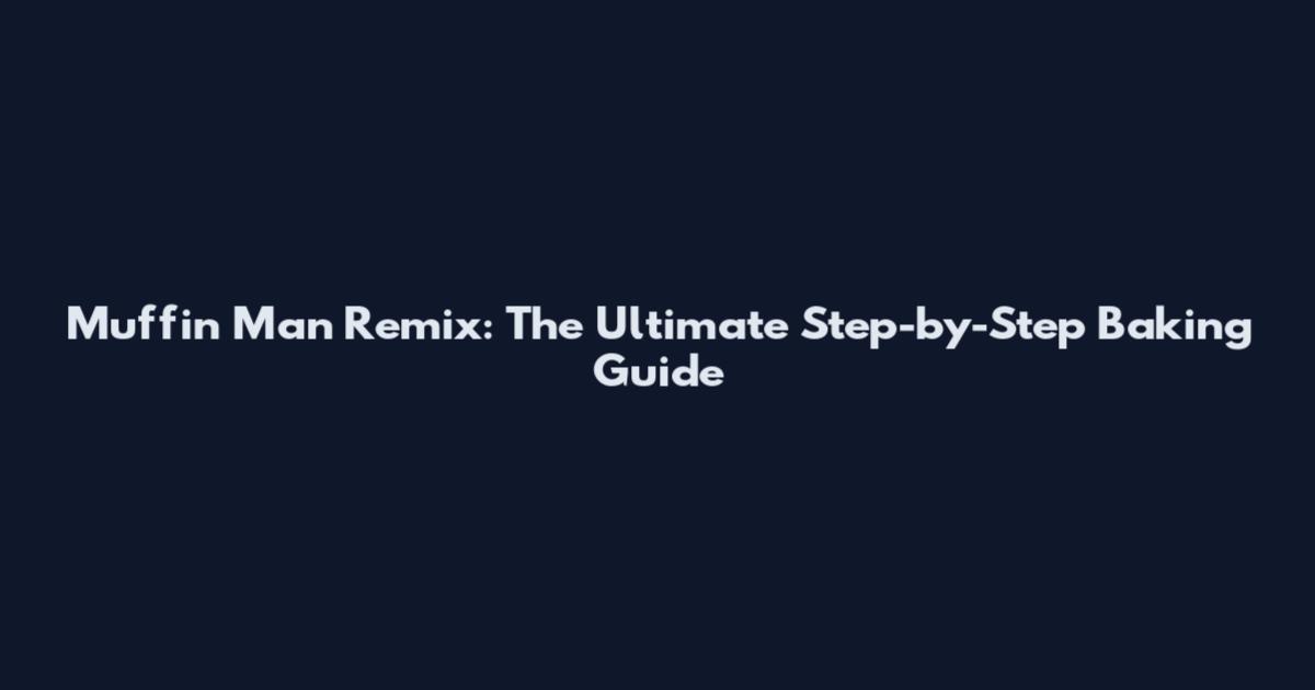 Muffin Man Remix: The Ultimate Step-by-Step Baking Guide