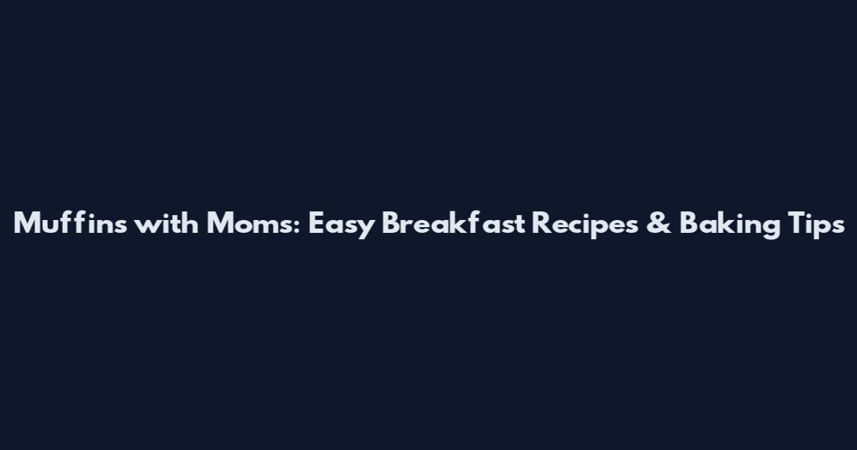 Muffins with Moms: Easy Breakfast Recipes & Baking Tips
