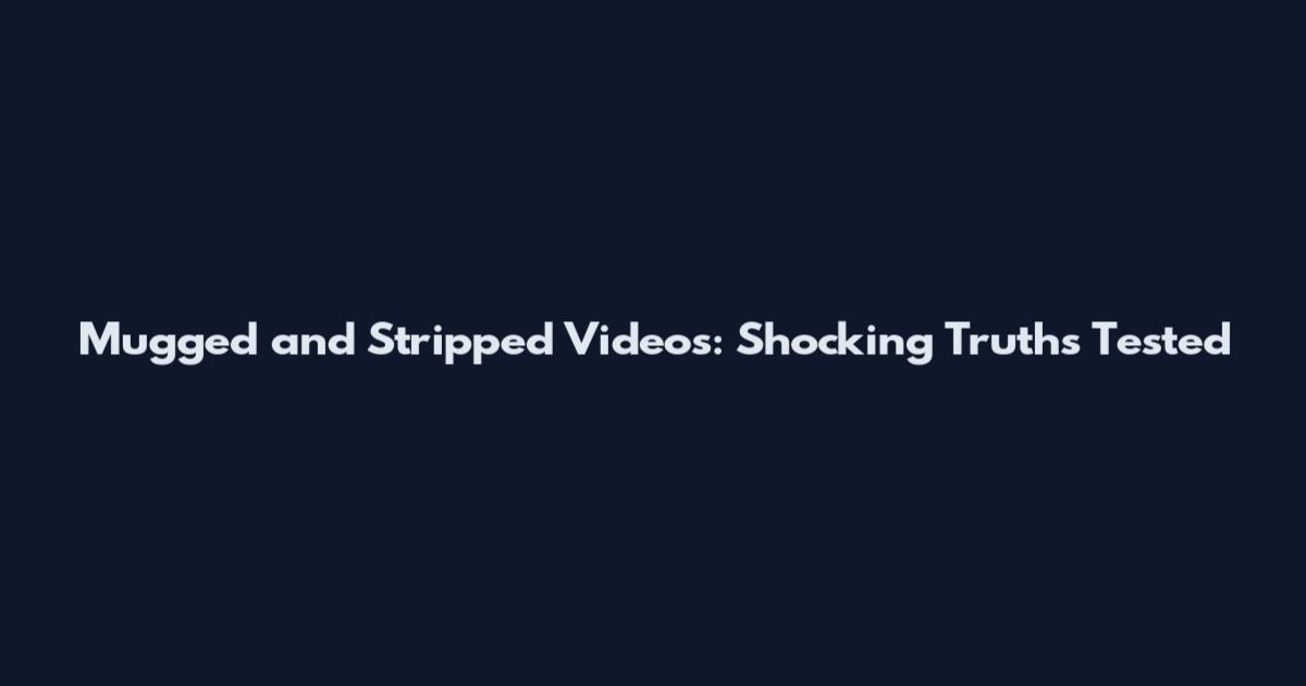 Mugged and Stripped Videos: Shocking Truths Tested
