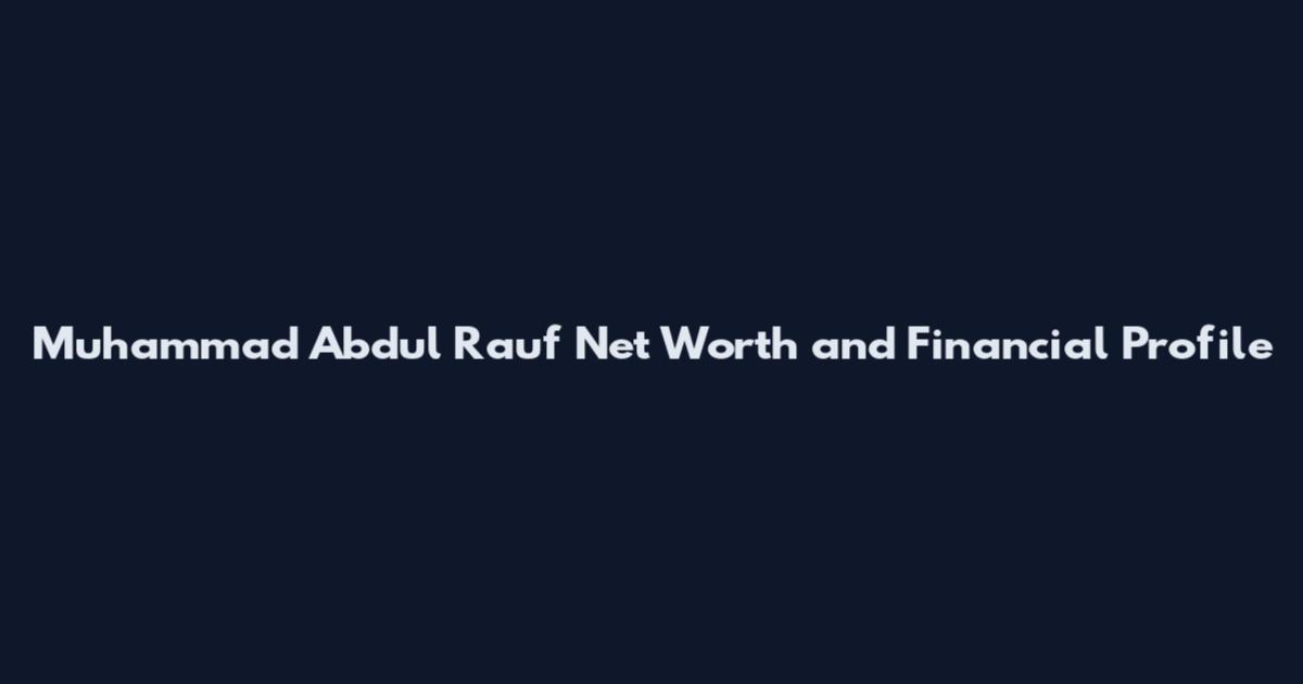 Muhammad Abdul Rauf Net Worth and Financial Profile