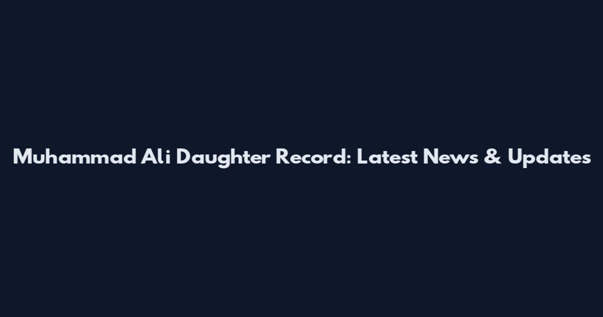 Muhammad Ali Daughter Record: Latest News & Updates