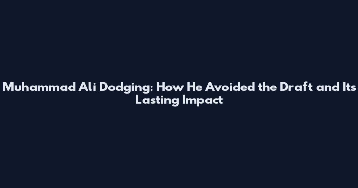 Muhammad Ali Dodging: How He Avoided the Draft and Its Lasting Impact