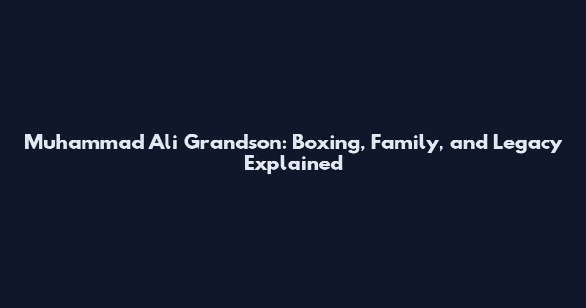 Muhammad Ali Grandson: Boxing, Family, and Legacy Explained