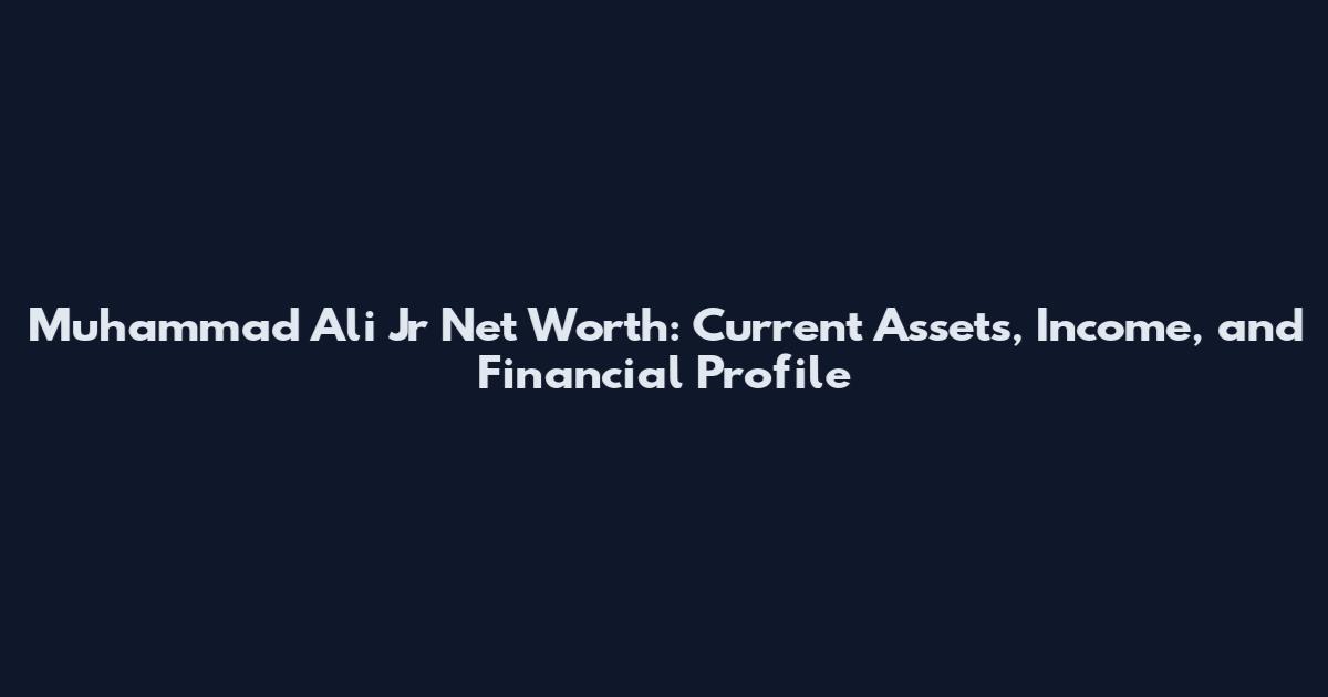 Muhammad Ali Jr Net Worth: Current Assets, Income, and Financial Profile