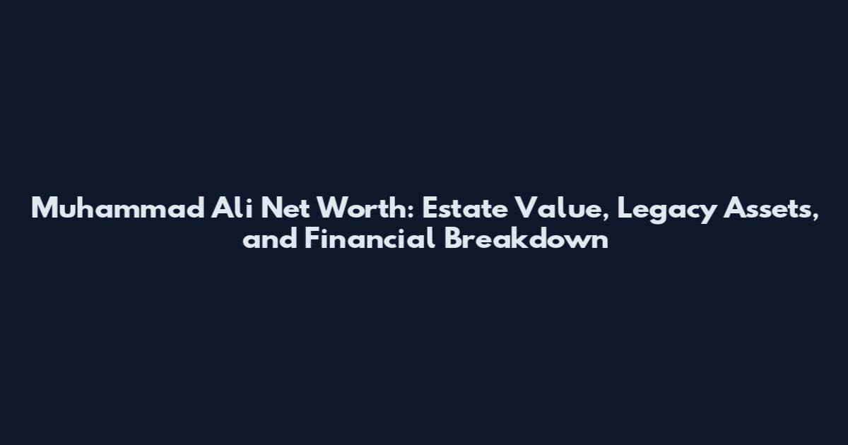 Muhammad Ali Net Worth: Estate Value, Legacy Assets, and Financial Breakdown
