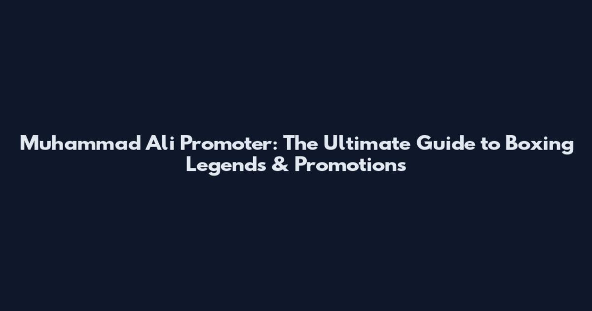 Muhammad Ali Promoter: The Ultimate Guide to Boxing Legends & Promotions