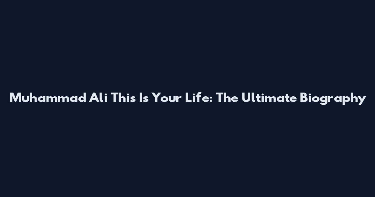 Muhammad Ali This Is Your Life: The Ultimate Biography